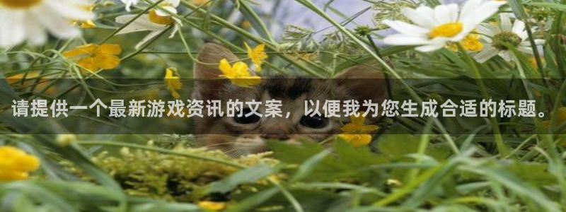 奇亿娱乐的意思：请提供一个最新游戏资讯的文案，以便我为您生成