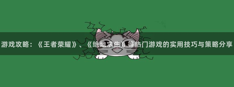 奇亿娱乐网址注册：游戏攻略：《王者荣耀》、《绝地求生》等热门