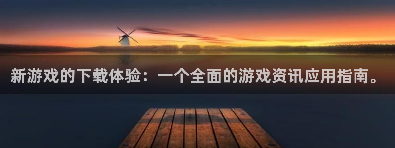 奇亿娱乐直属：新游戏的下载体验：一个全面的游戏资讯应用指南。