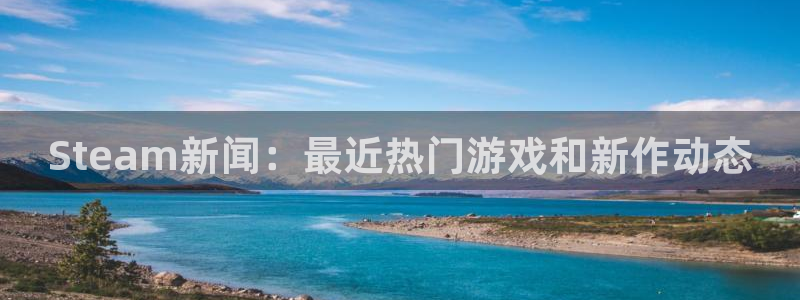 奇亿娱乐2首页登录：Steam新闻：最近热门游戏和新作动态