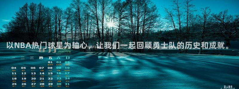 火凤斗球直播体育：以NBA热门球星为轴心，让我们一起回顾勇士队的历史和成就。