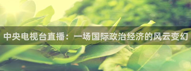 火凤足球比赛直播：中央电视台直播：一场国际政治经济的风云变幻