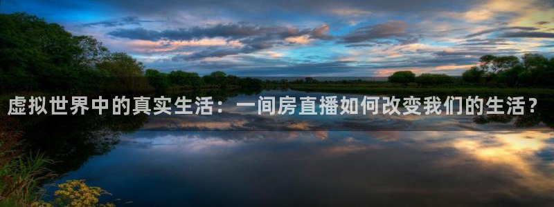 nba直播火凤直播：虚拟世界中的真实生活：一间房直播如何改变我们的生活？