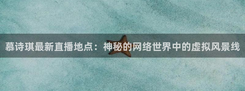 火凤免费观看体育直播：慕诗琪最新直播地点：神秘的网络世界中的虚拟风景线