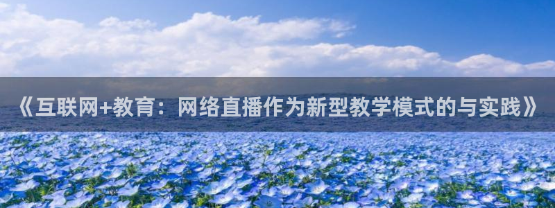 火凤直播：《互联网+教育：网络直播作为新型教学模式的与实践》