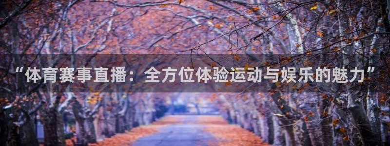 nba火凤体育免费直播：“体育赛事直播：全方位体验运动与娱乐的魅力”