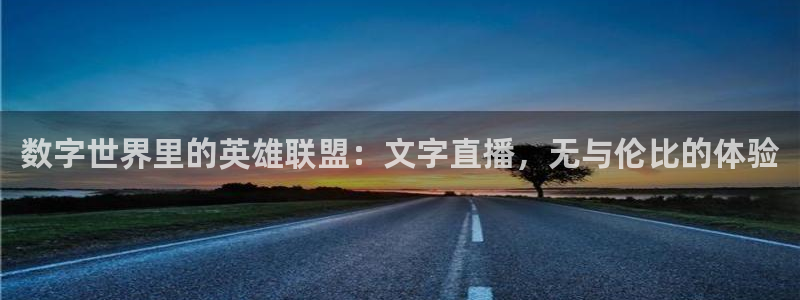 火凤体育免费直播入口：数字世界里的英雄联盟：文字直播，无与伦比的体验