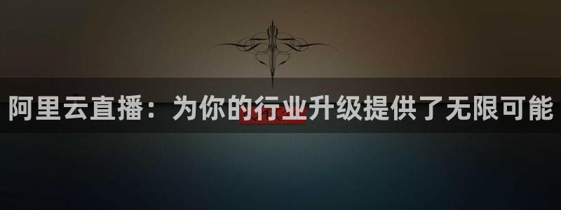 火凤体育直播高清入口：阿里云直播：为你的行业升级提供了无限可能
